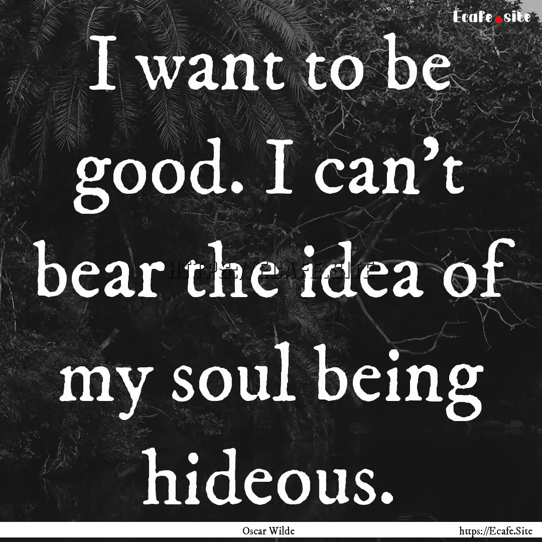 I want to be good. I can't bear the idea.... : Quote by Oscar Wilde