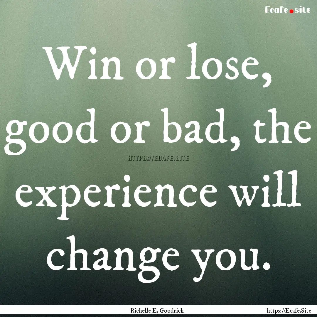 Win or lose, good or bad, the experience.... : Quote by Richelle E. Goodrich