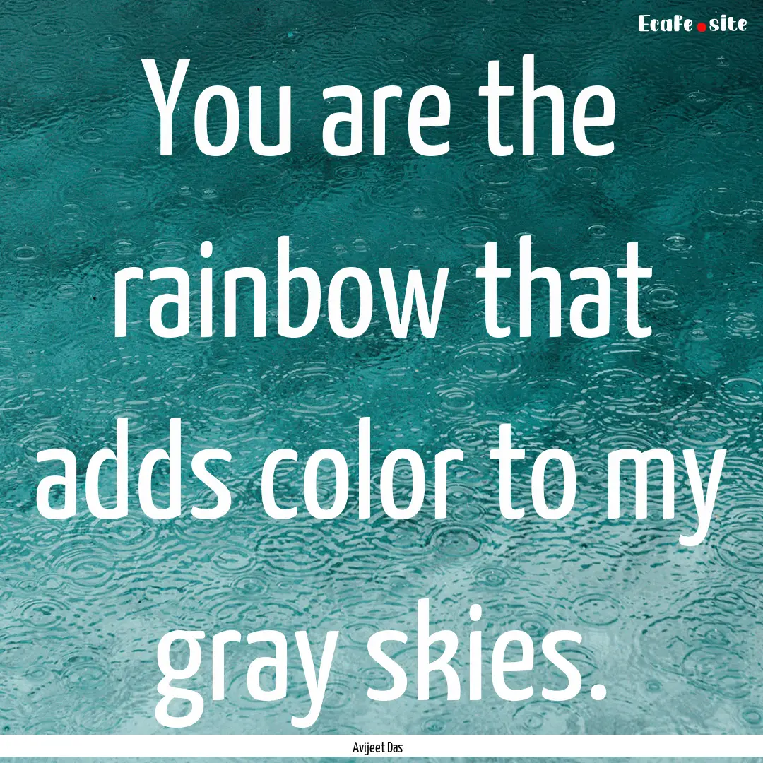 You are the rainbow that adds color to my.... : Quote by Avijeet Das