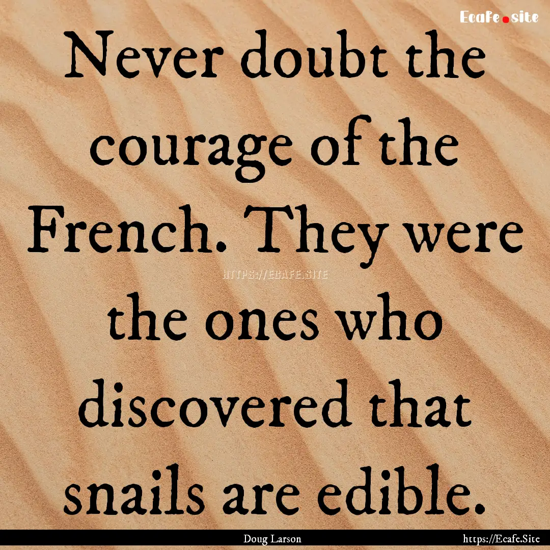 Never doubt the courage of the French. They.... : Quote by Doug Larson