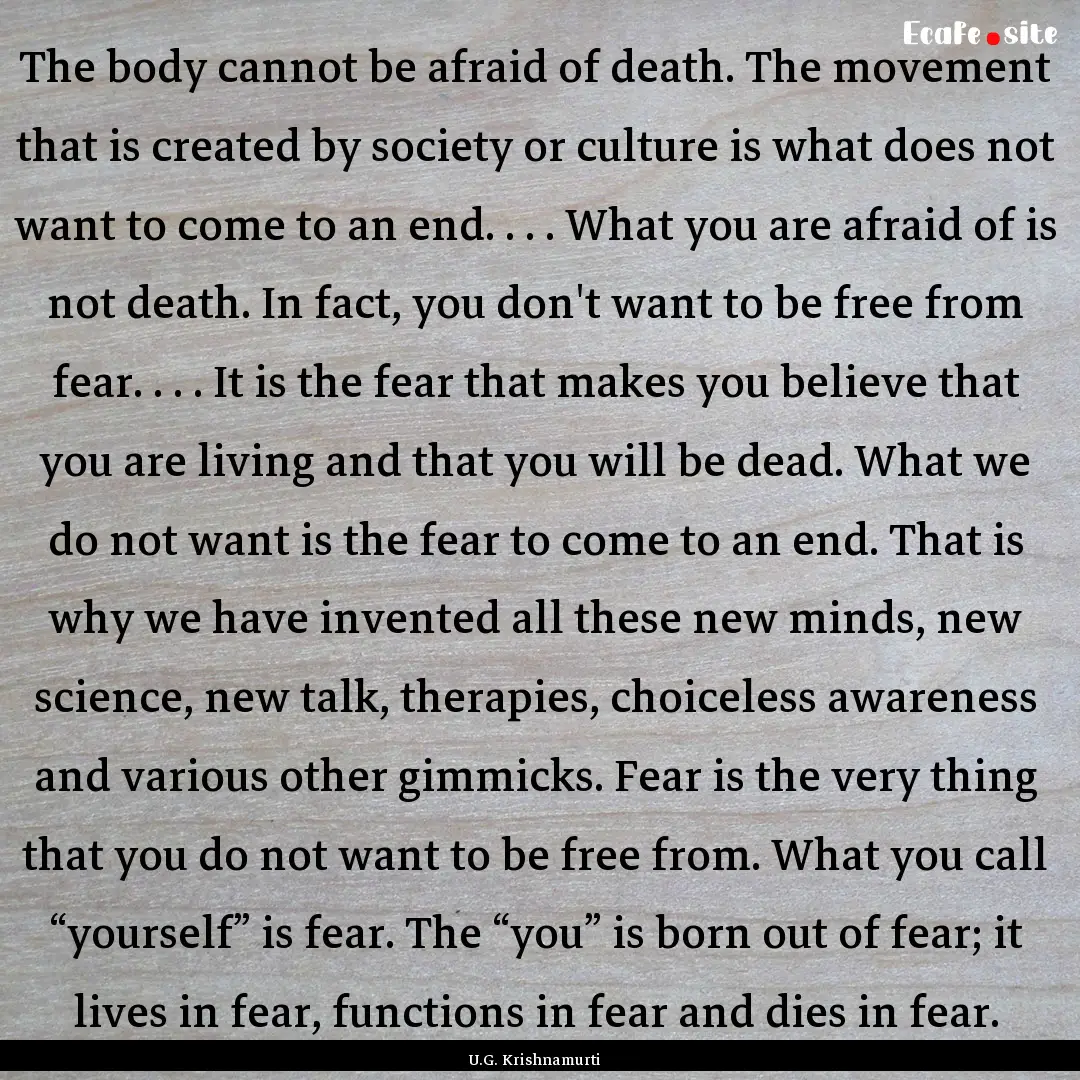 The body cannot be afraid of death. The movement.... : Quote by U.G. Krishnamurti