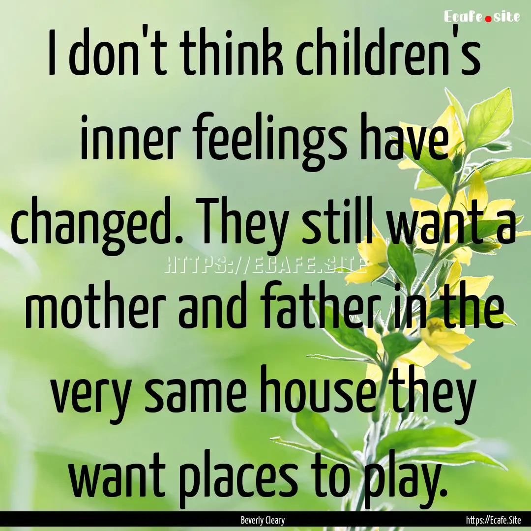 I don't think children's inner feelings have.... : Quote by Beverly Cleary