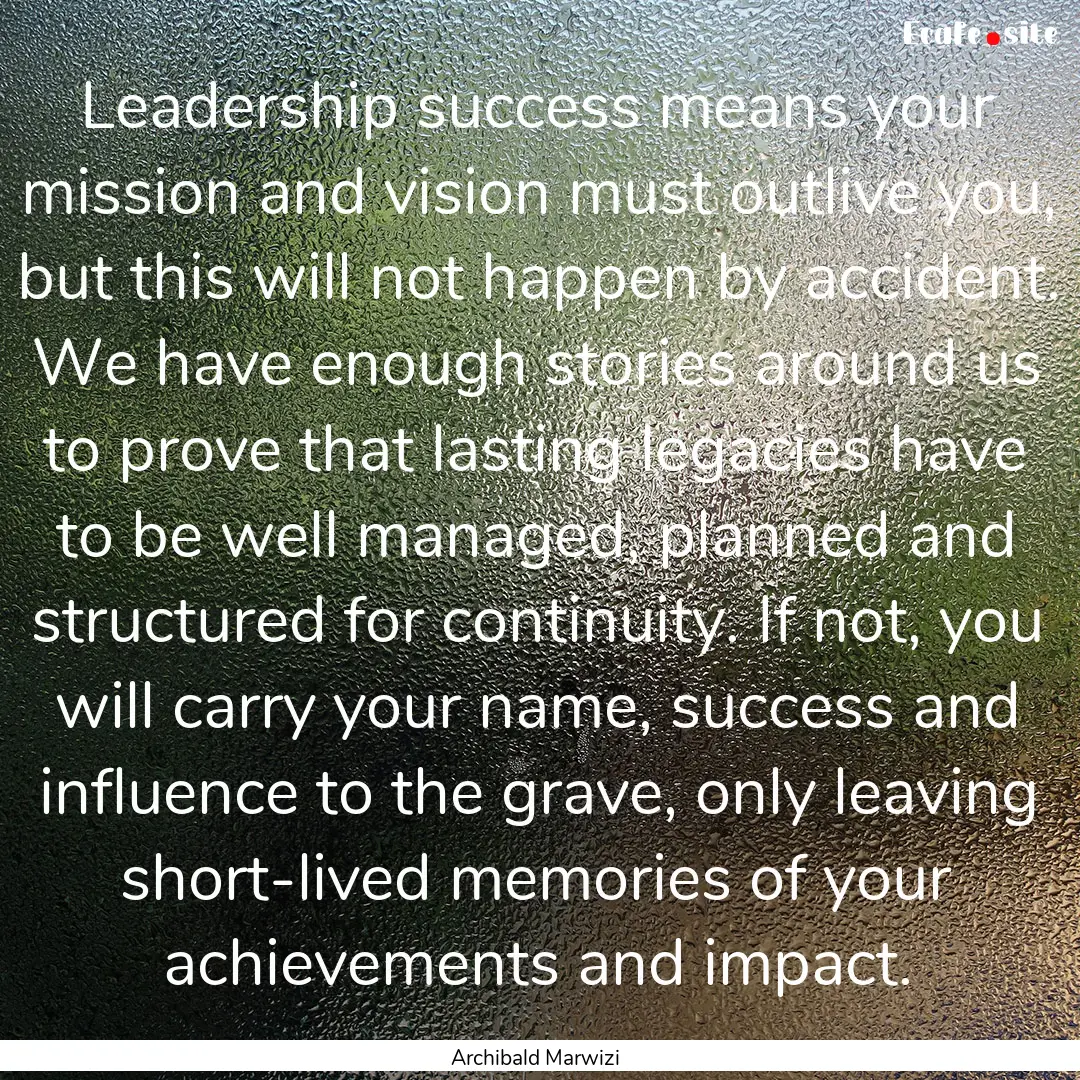 Leadership success means your mission and.... : Quote by Archibald Marwizi