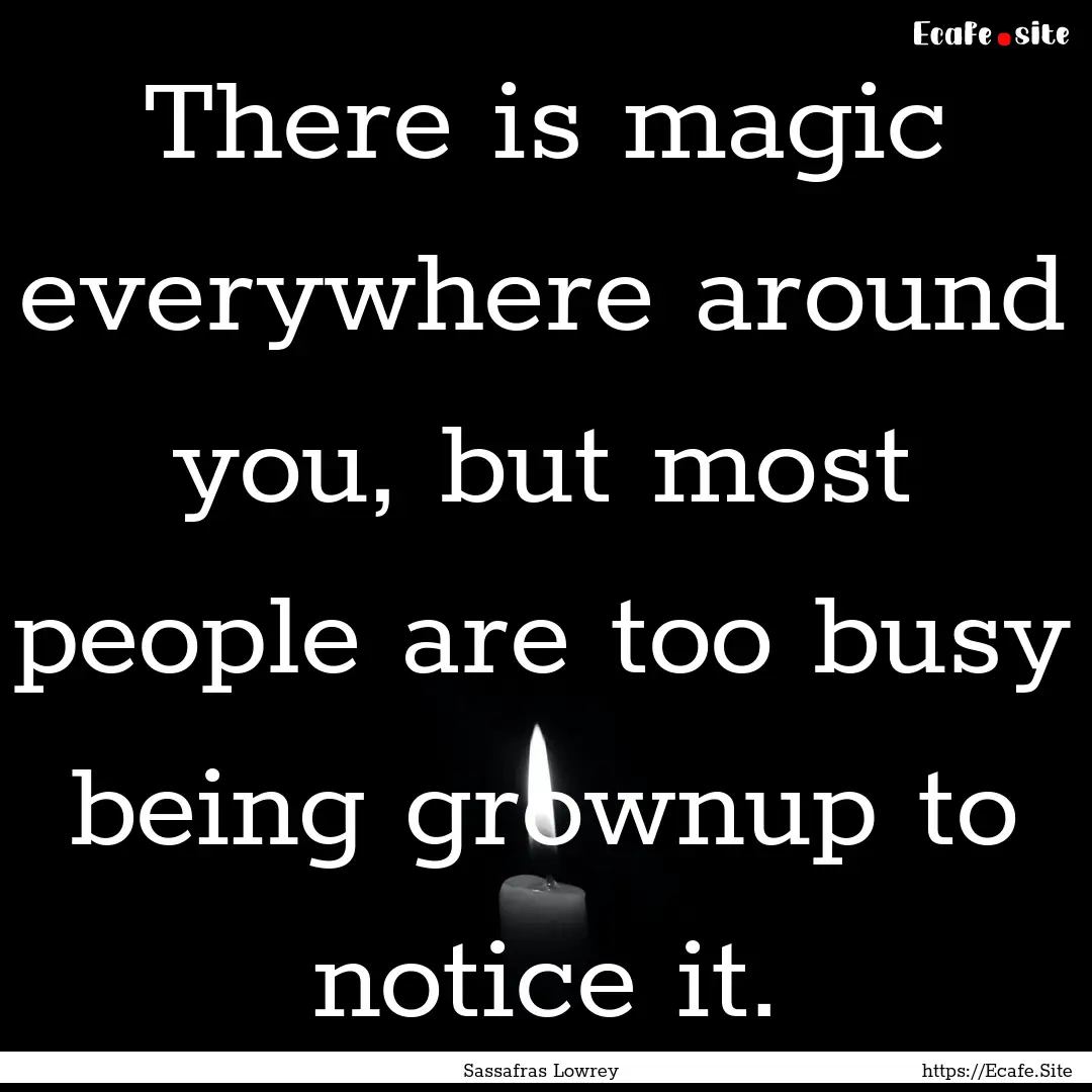 There is magic everywhere around you, but.... : Quote by Sassafras Lowrey