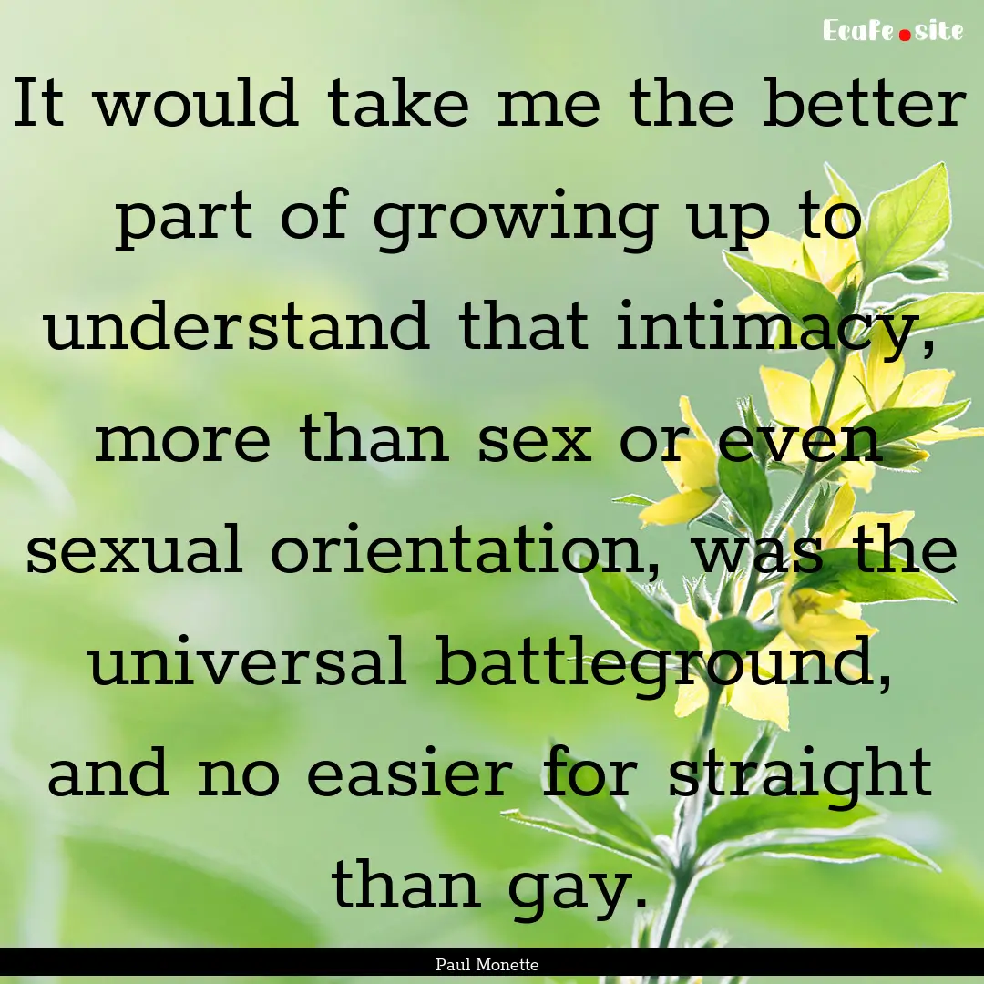 It would take me the better part of growing.... : Quote by Paul Monette