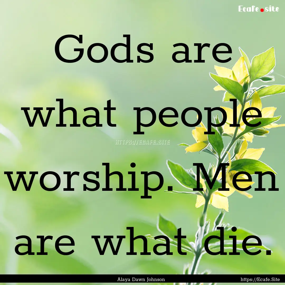 Gods are what people worship. Men are what.... : Quote by Alaya Dawn Johnson