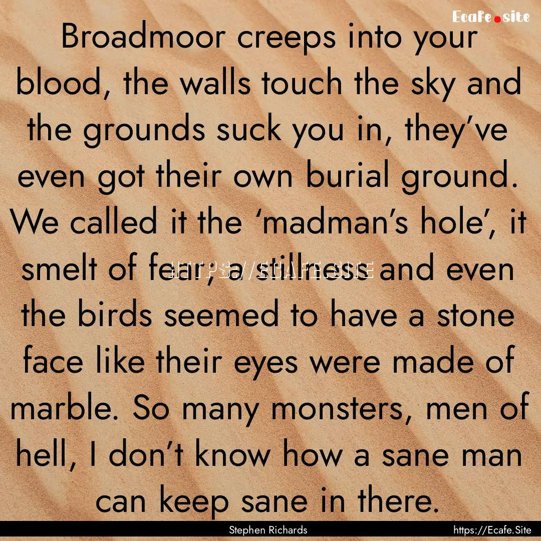 Broadmoor creeps into your blood, the walls.... : Quote by Stephen Richards