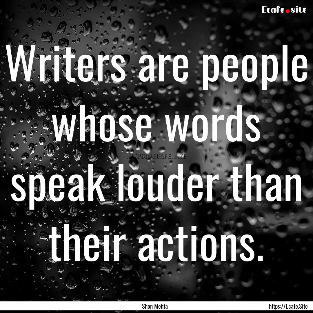 Writers are people whose words speak louder.... : Quote by Shon Mehta