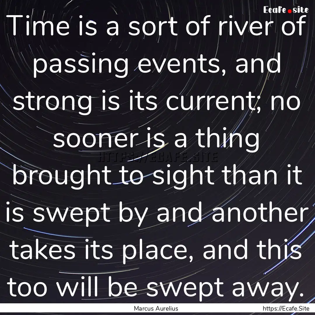 Time is a sort of river of passing events,.... : Quote by Marcus Aurelius