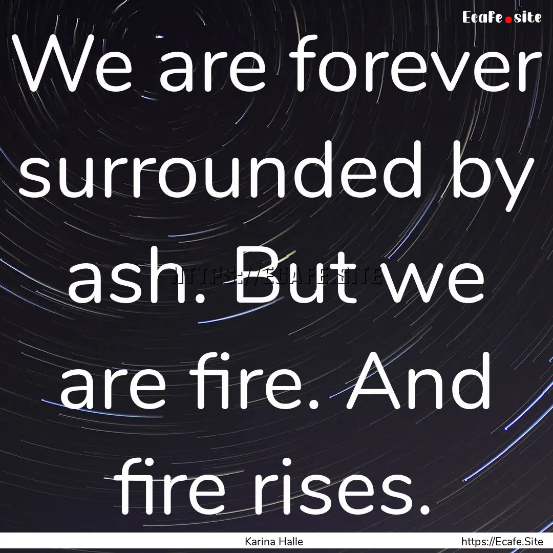 We are forever surrounded by ash. But we.... : Quote by Karina Halle