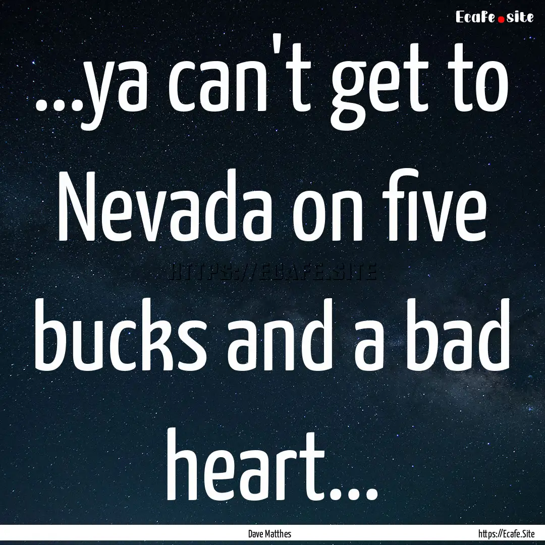 ...ya can't get to Nevada on five bucks and.... : Quote by Dave Matthes