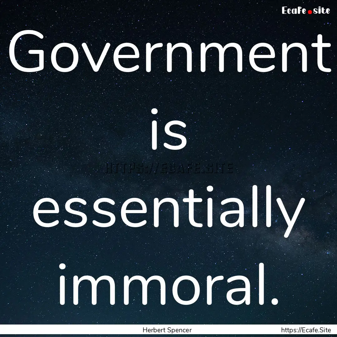 Government is essentially immoral. : Quote by Herbert Spencer