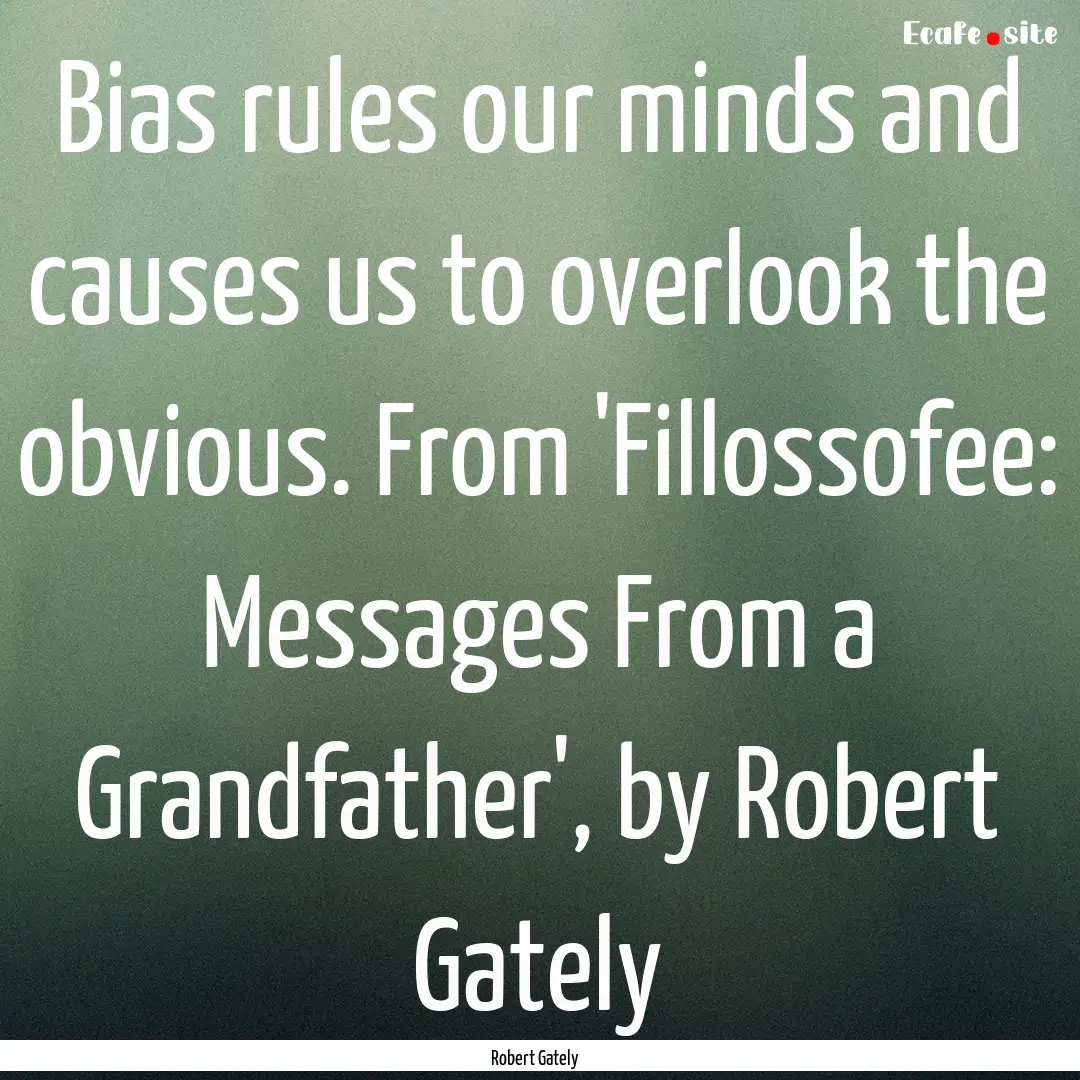 Bias rules our minds and causes us to overlook.... : Quote by Robert Gately