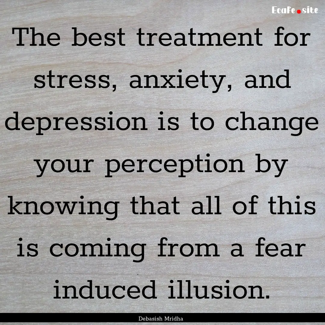 The best treatment for stress, anxiety, and.... : Quote by Debasish Mridha