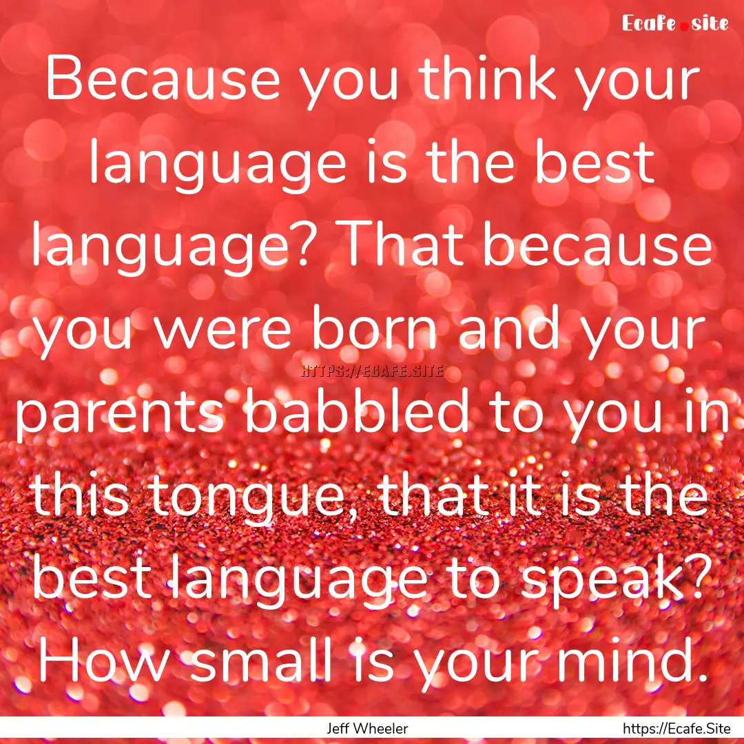 Because you think your language is the best.... : Quote by Jeff Wheeler