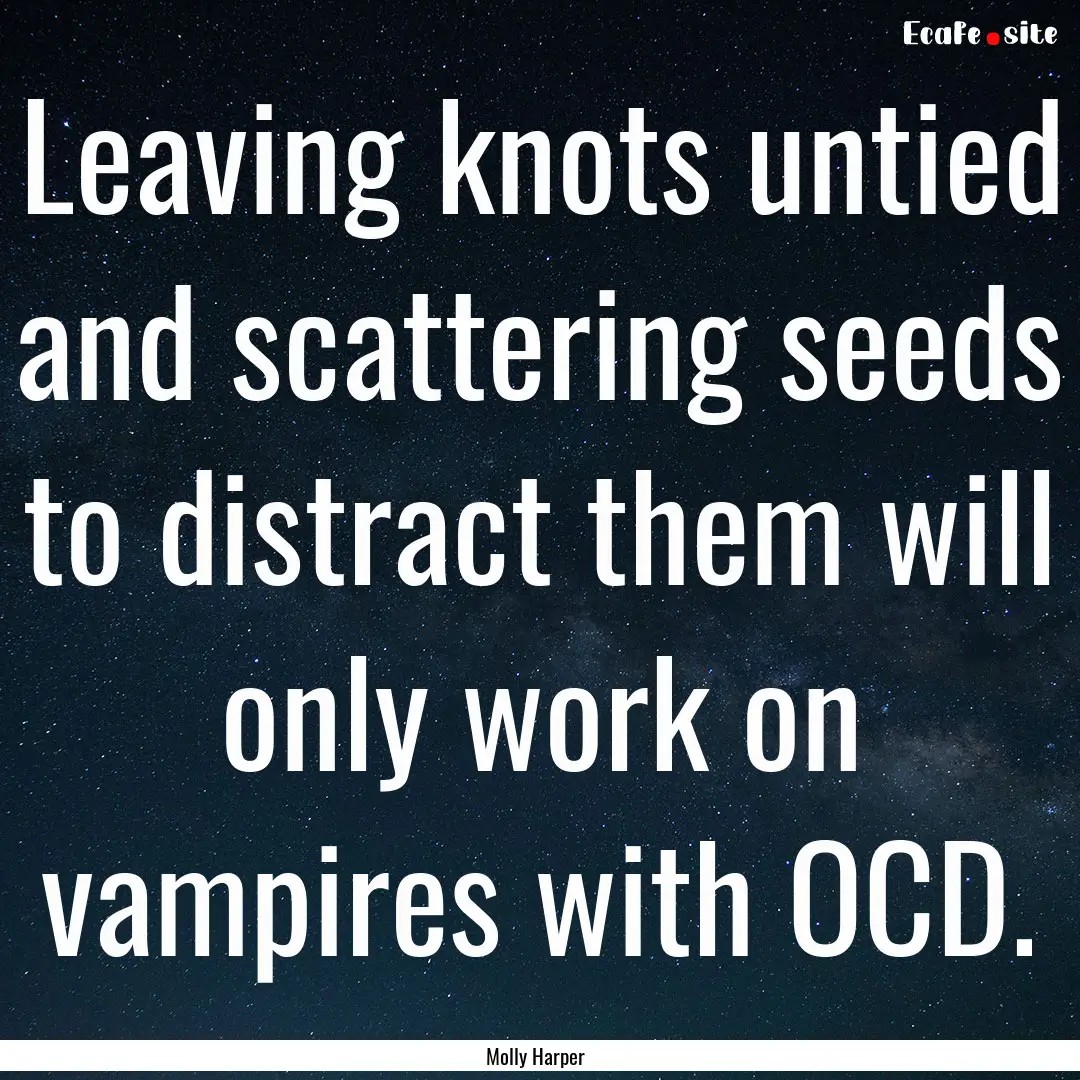 Leaving knots untied and scattering seeds.... : Quote by Molly Harper