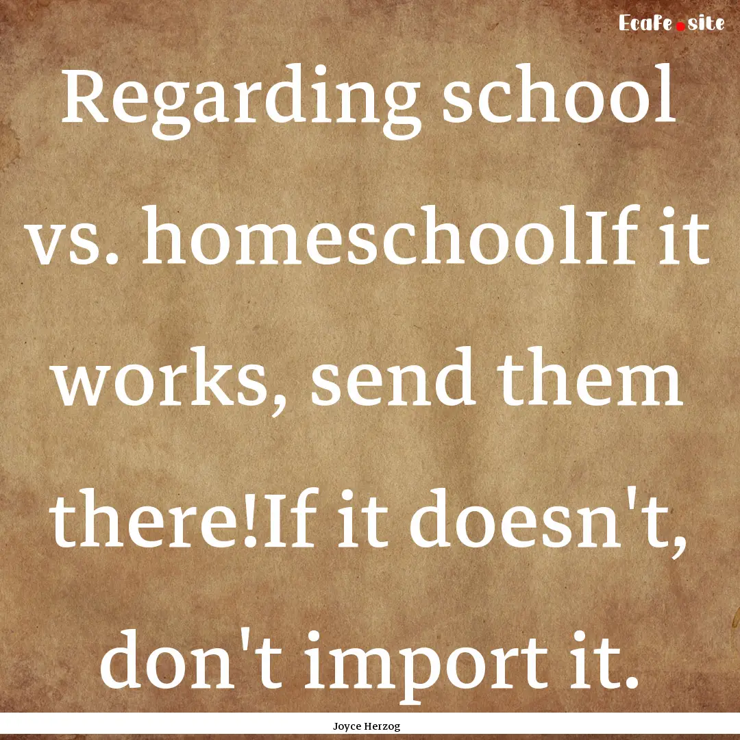 Regarding school vs. homeschoolIf it works,.... : Quote by Joyce Herzog