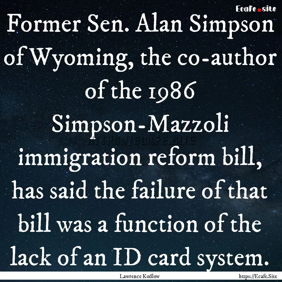 Former Sen. Alan Simpson of Wyoming, the.... : Quote by Lawrence Kudlow