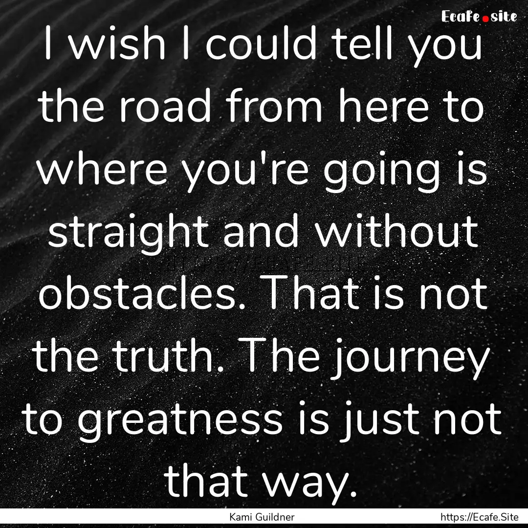 I wish I could tell you the road from here.... : Quote by Kami Guildner