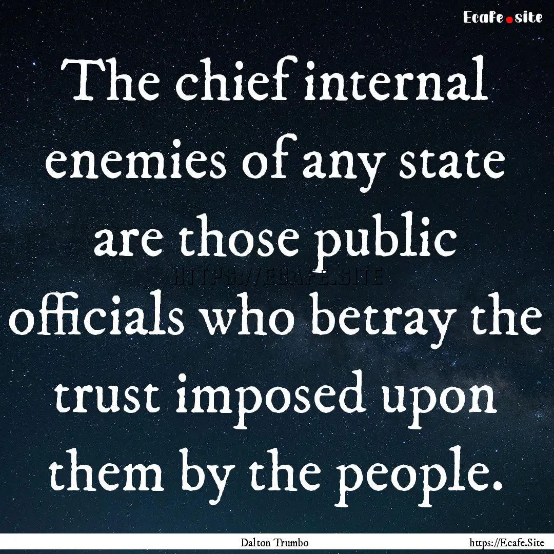 The chief internal enemies of any state are.... : Quote by Dalton Trumbo