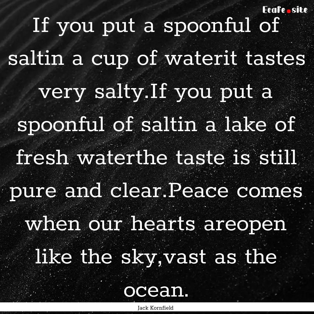 If you put a spoonful of saltin a cup of.... : Quote by Jack Kornfield