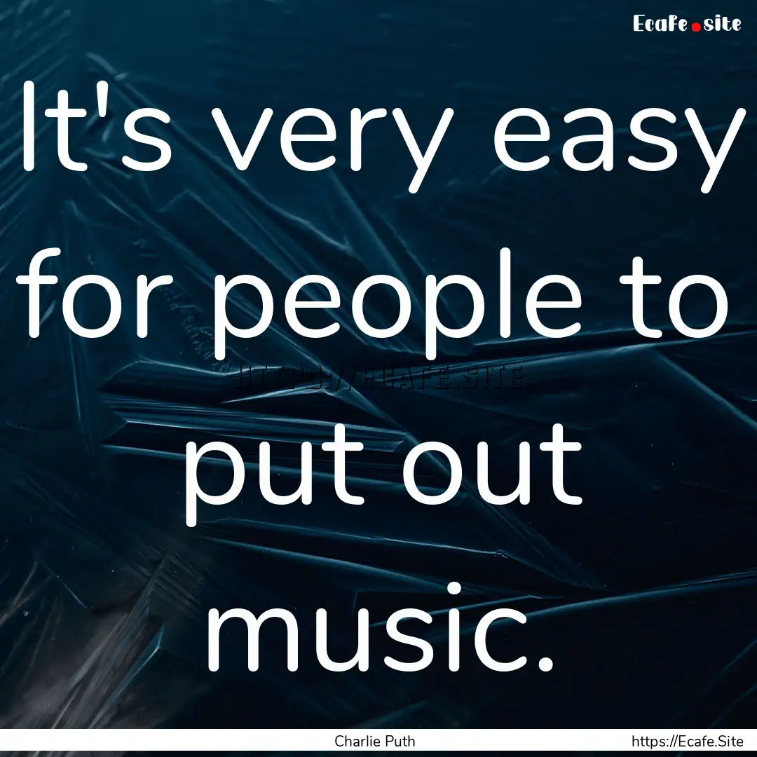 It's very easy for people to put out music..... : Quote by Charlie Puth