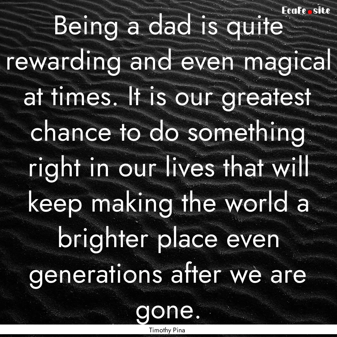 Being a dad is quite rewarding and even magical.... : Quote by Timothy Pina