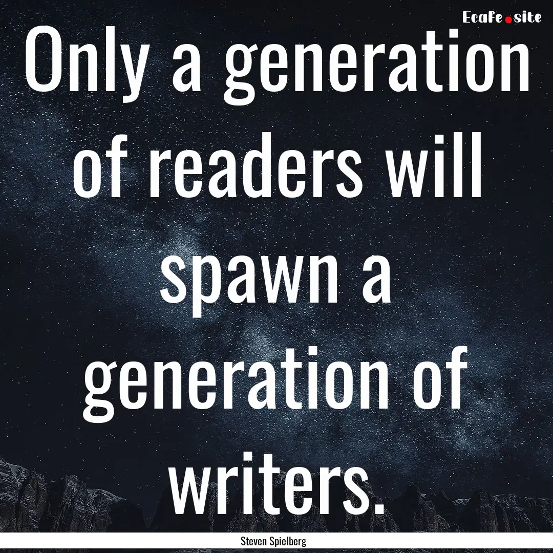 Only a generation of readers will spawn a.... : Quote by Steven Spielberg