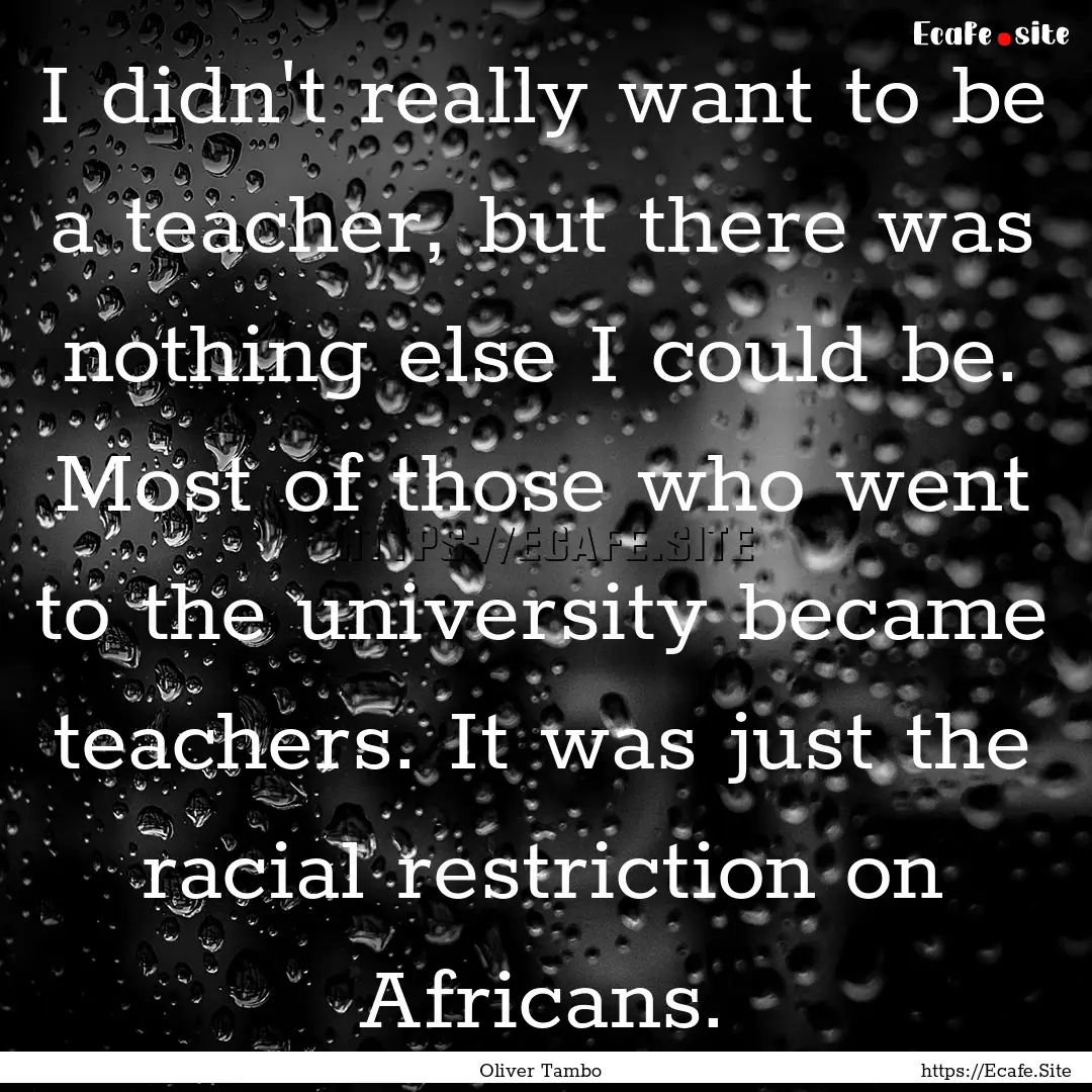 I didn't really want to be a teacher, but.... : Quote by Oliver Tambo