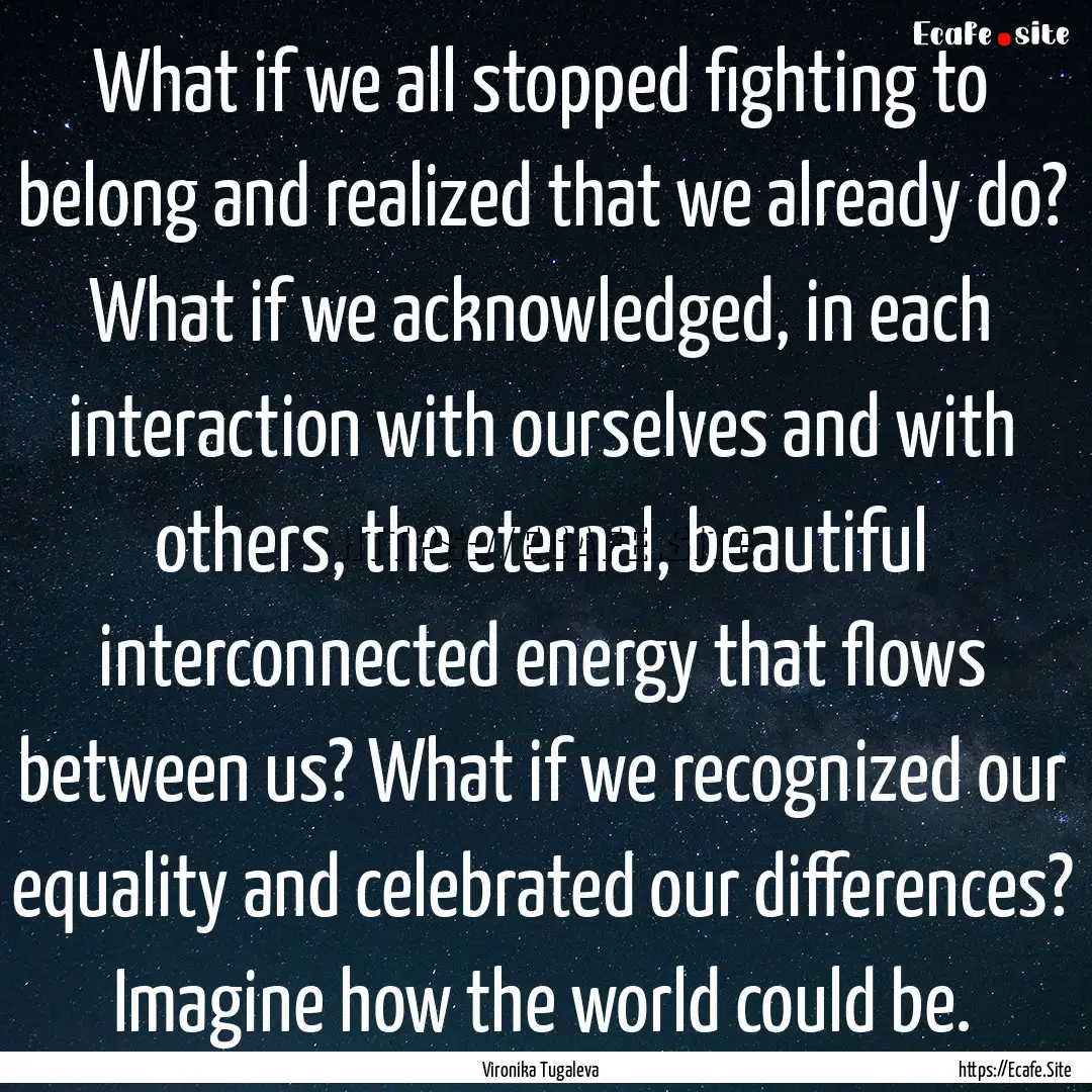 What if we all stopped fighting to belong.... : Quote by Vironika Tugaleva