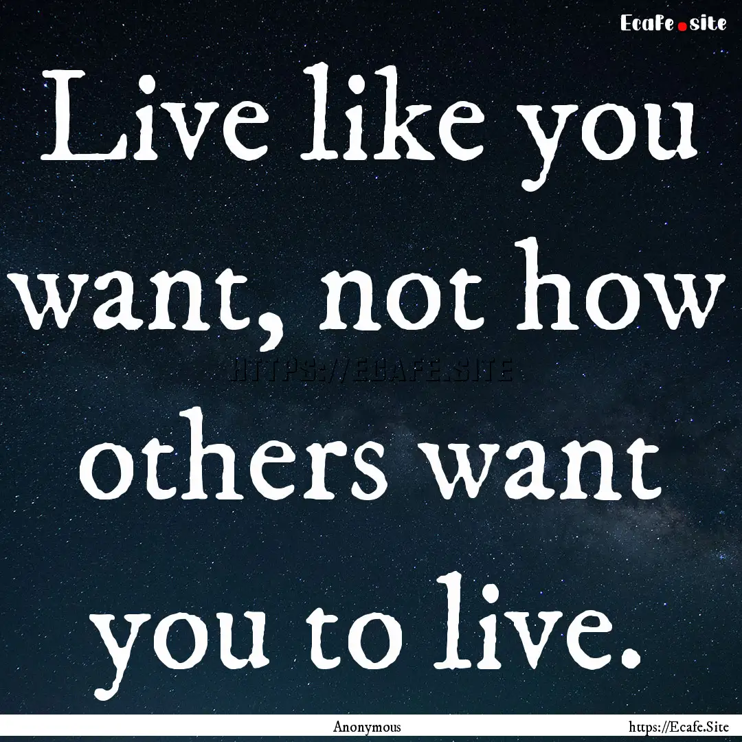 Live like you want, not how others want you.... : Quote by Anonymous