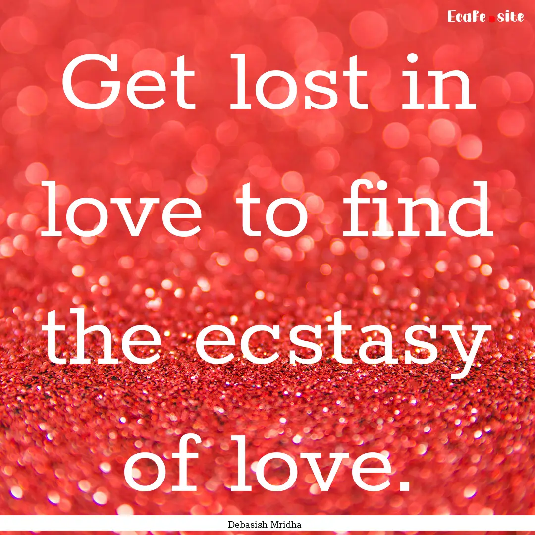 Get lost in love to find the ecstasy of love..... : Quote by Debasish Mridha