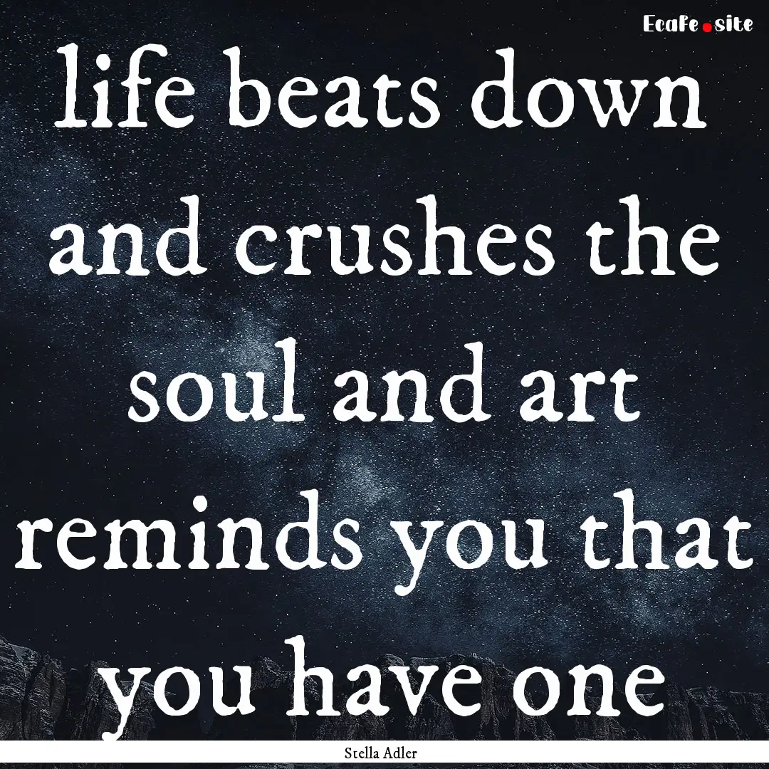 life beats down and crushes the soul and.... : Quote by Stella Adler