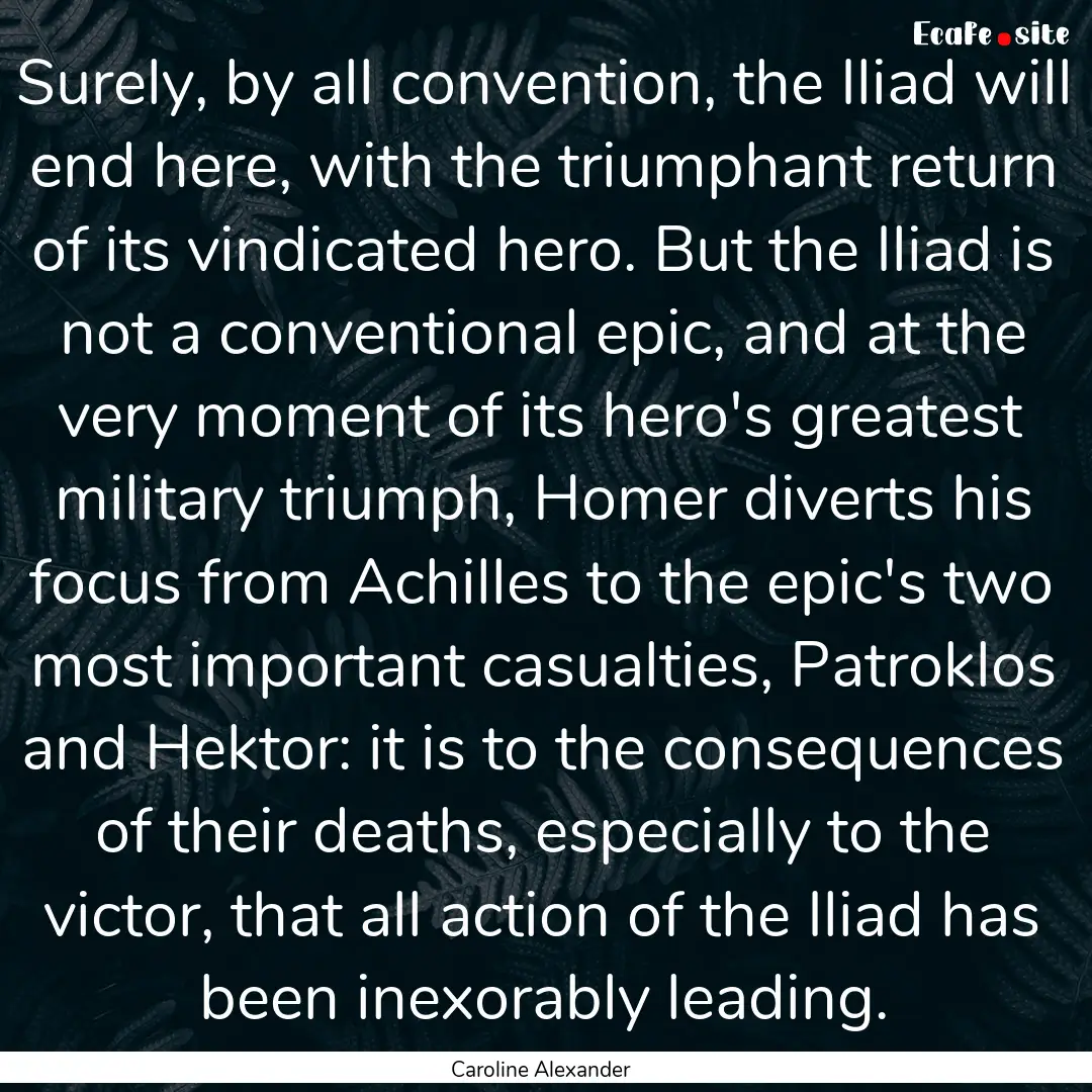 Surely, by all convention, the Iliad will.... : Quote by Caroline Alexander