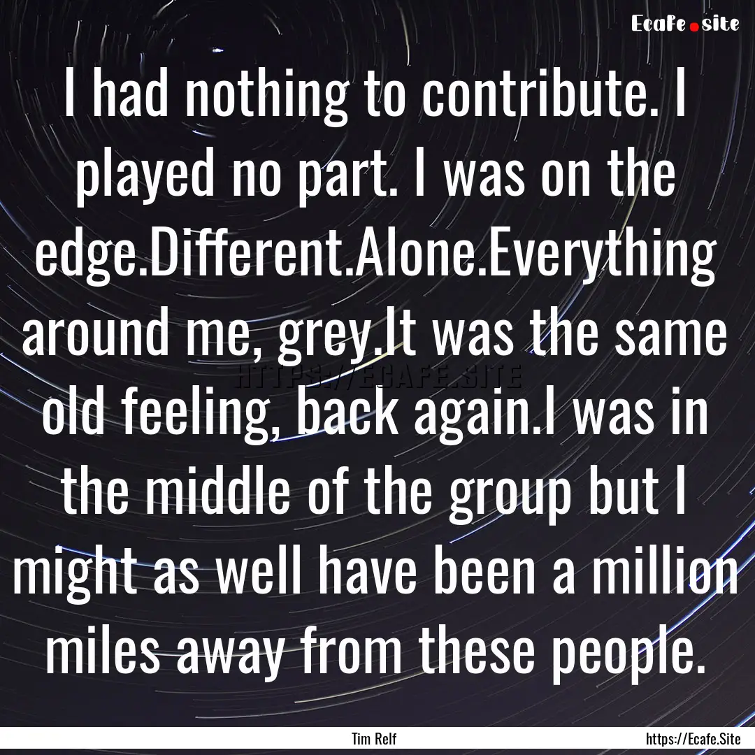 I had nothing to contribute. I played no.... : Quote by Tim Relf