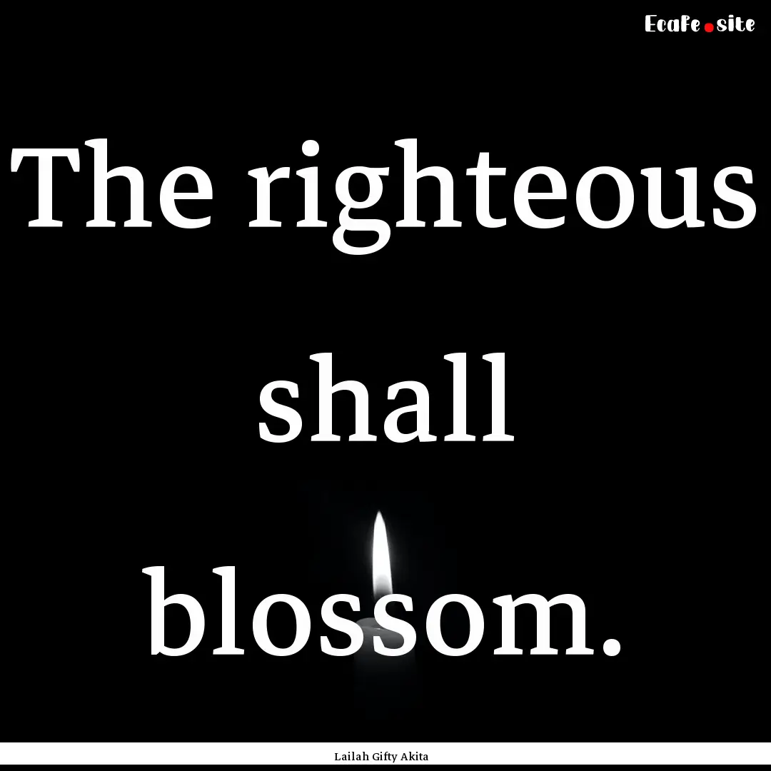 The righteous shall blossom. : Quote by Lailah Gifty Akita