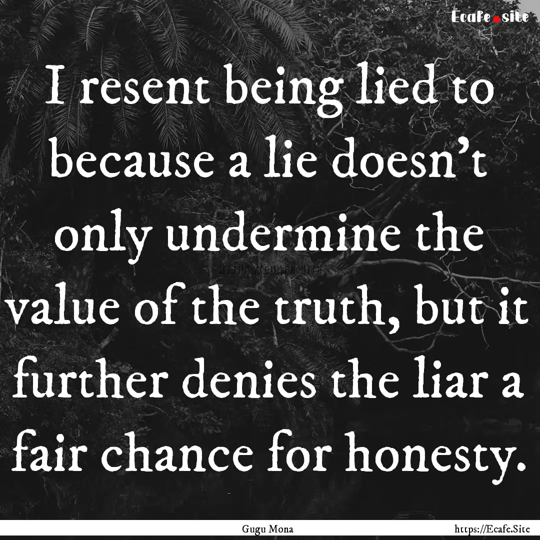 I resent being lied to because a lie doesn't.... : Quote by Gugu Mona