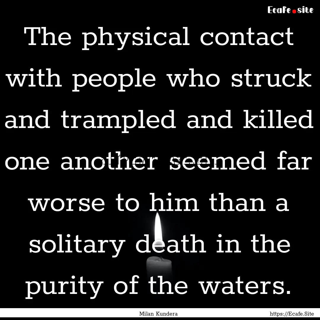 The physical contact with people who struck.... : Quote by Milan Kundera