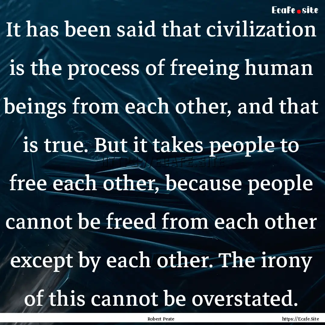 It has been said that civilization is the.... : Quote by Robert Peate