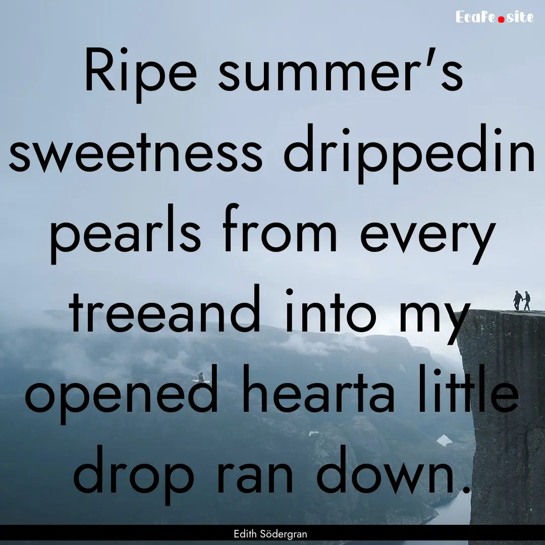 Ripe summer's sweetness drippedin pearls.... : Quote by Edith Södergran