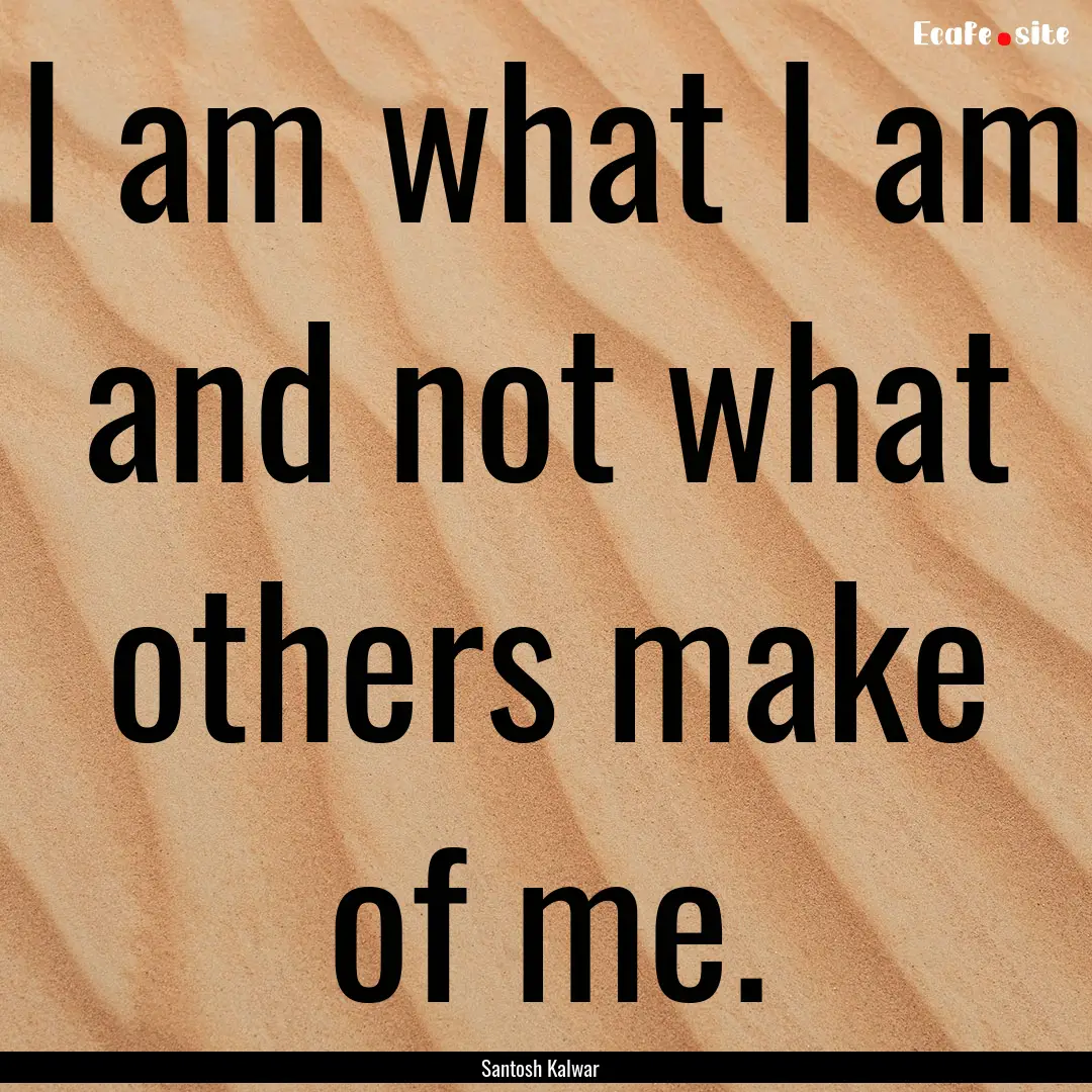 I am what I am and not what others make of.... : Quote by Santosh Kalwar