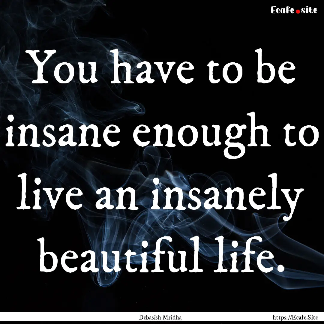 You have to be insane enough to live an insanely.... : Quote by Debasish Mridha