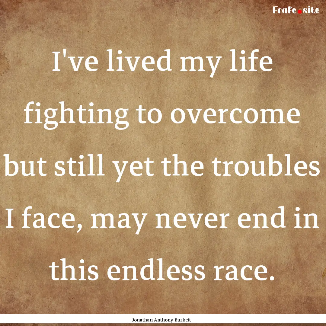 I've lived my life fighting to overcome but.... : Quote by Jonathan Anthony Burkett