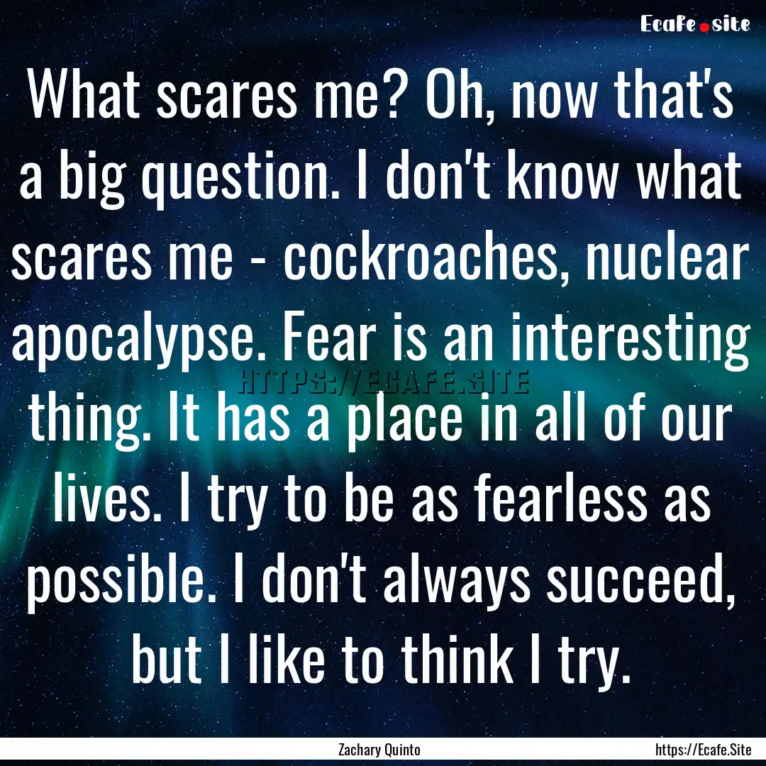 What scares me? Oh, now that's a big question..... : Quote by Zachary Quinto