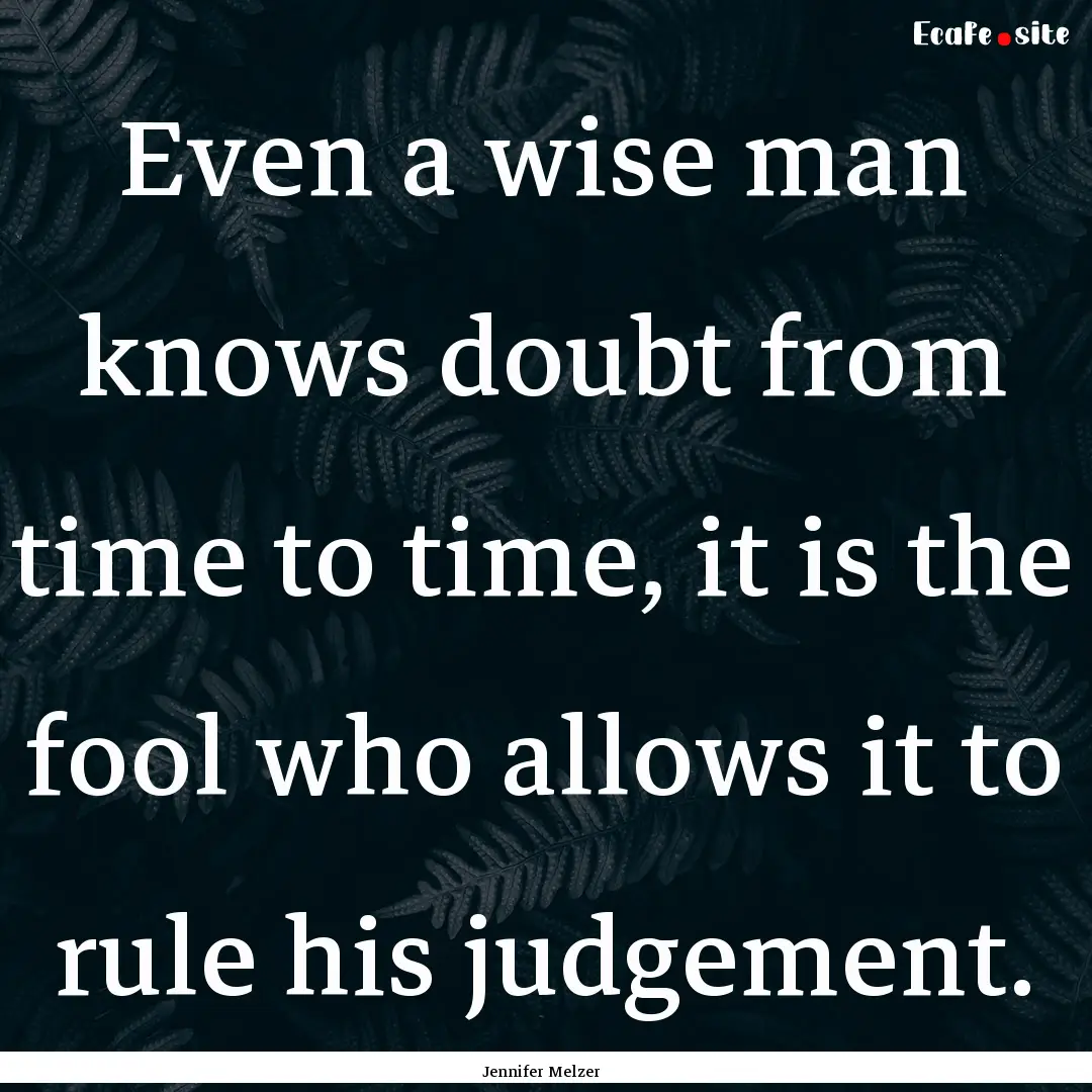 Even a wise man knows doubt from time to.... : Quote by Jennifer Melzer