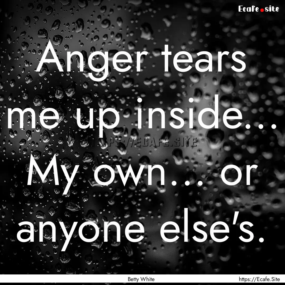 Anger tears me up inside... My own... or.... : Quote by Betty White