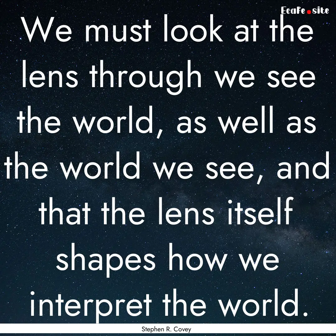 We must look at the lens through we see the.... : Quote by Stephen R. Covey