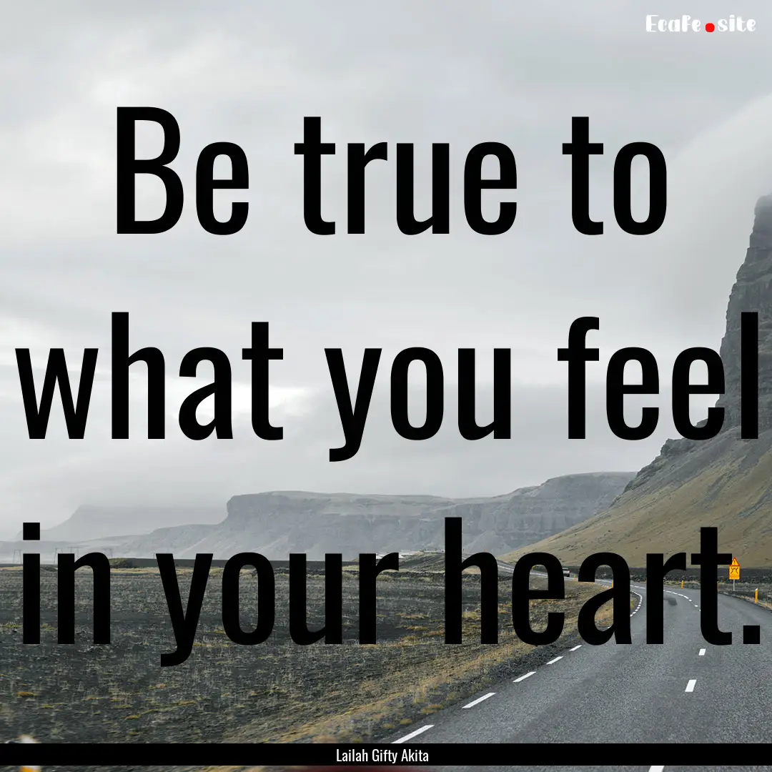 Be true to what you feel in your heart. : Quote by Lailah Gifty Akita