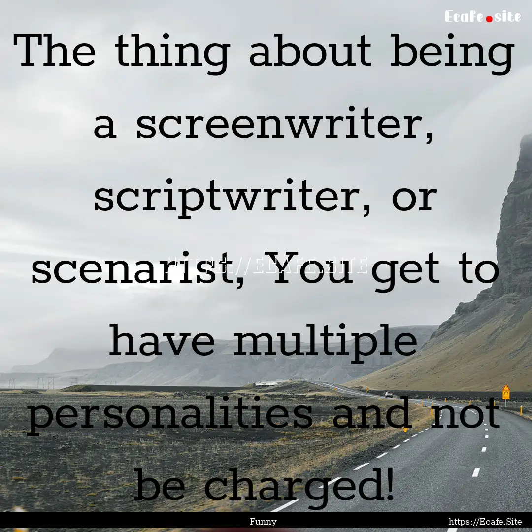 The thing about being a screenwriter, scriptwriter,.... : Quote by Funny