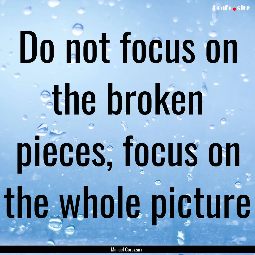 Do not focus on the broken pieces, focus.... : Quote by Manuel Corazzari